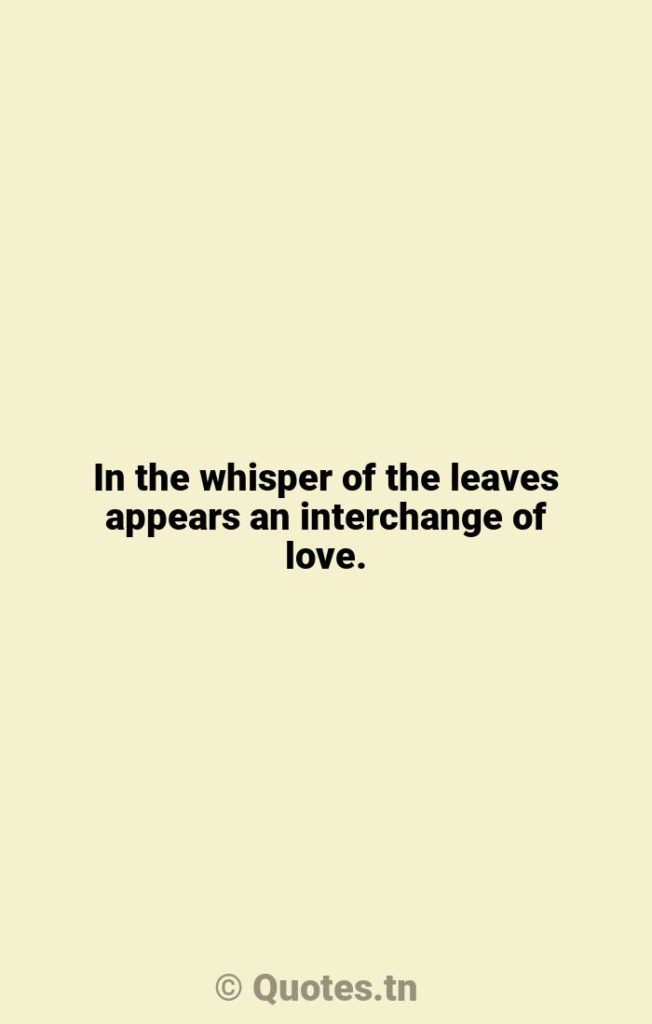 In the whisper of the leaves appears an interchange of love. - Interchange Quotes by William Jones