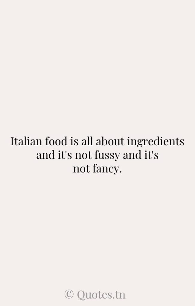 Italian food is all about ingredients and it's not fussy and it's not fancy. - Italian Quotes by Wolfgang Puck