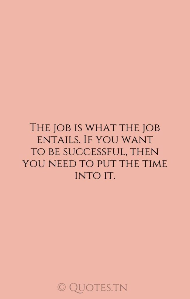 The job is what the job entails. If you want to be successful
