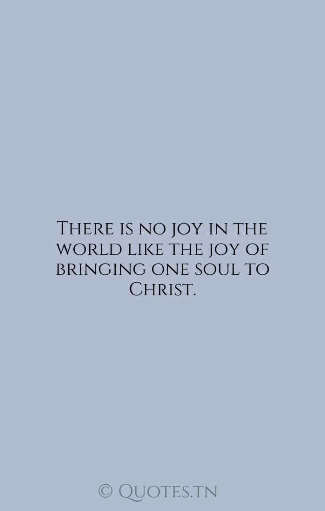 There is no joy in the world like the joy of bringing one soul to Christ. - Joy Quotes by William Barclay