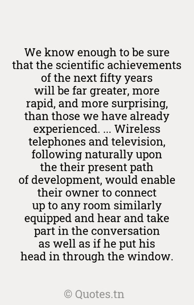 We know enough to be sure that the scientific achievements of the next fifty years will be far greater