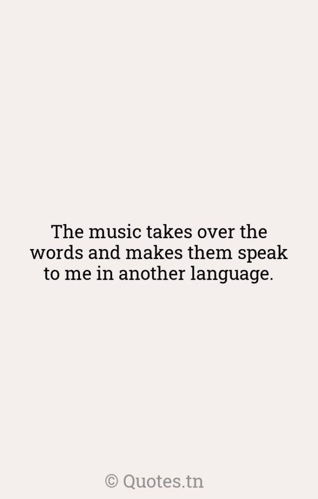 The music takes over the words and makes them speak to me in another language. - Language Quotes by Roger Scruton