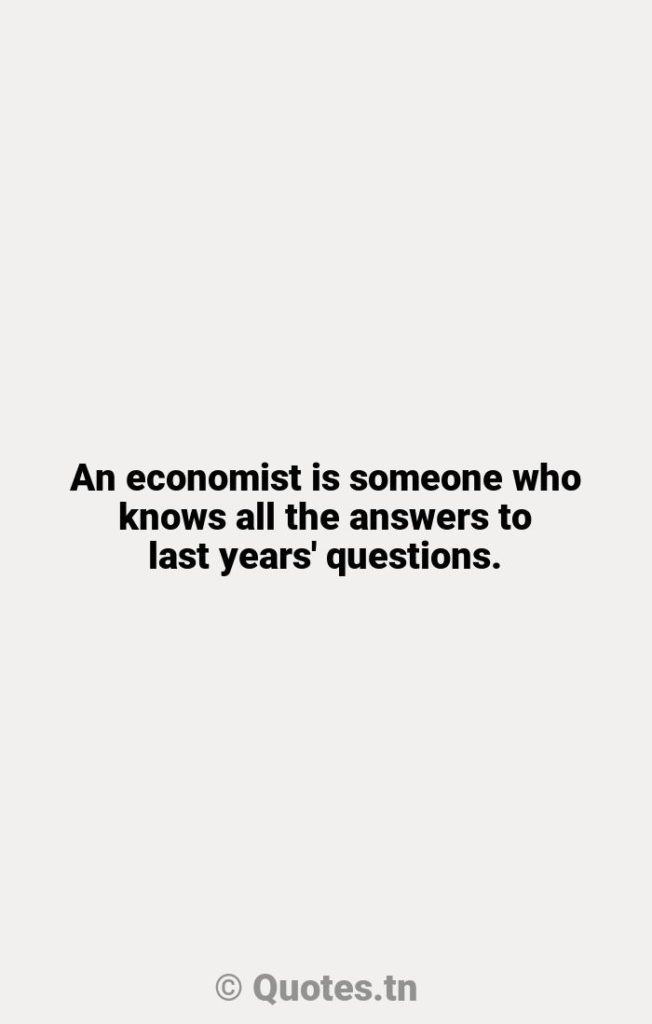 An economist is someone who knows all the answers to last years' questions. - Lasts Quotes by Robert Orben