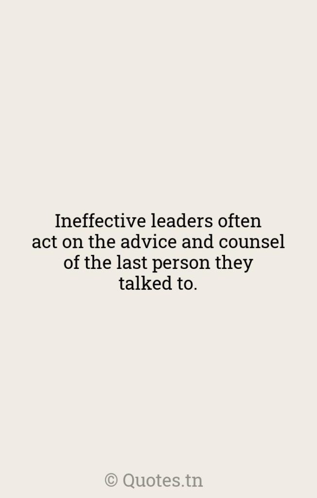 Ineffective leaders often act on the advice and counsel of the last person they talked to. - Lasts Quotes by Warren G. Bennis