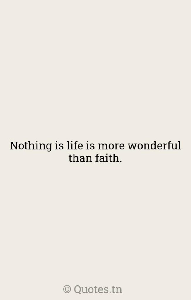 Nothing is life is more wonderful than faith. - Life Is Quotes by William Osler