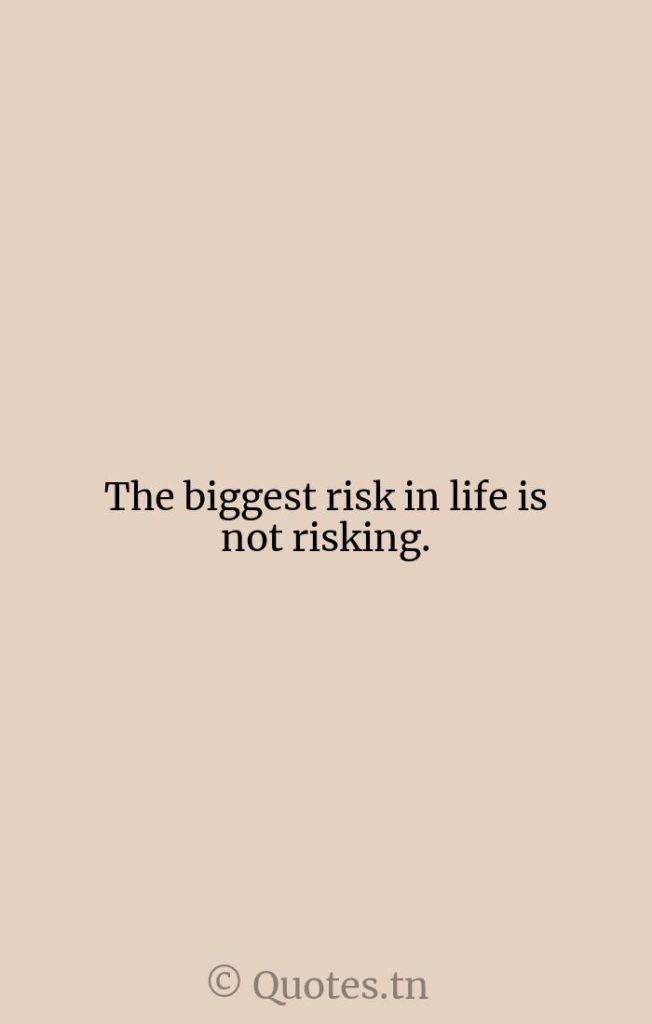 The biggest risk in life is not risking. - Life Is Quotes by Robert Anthony