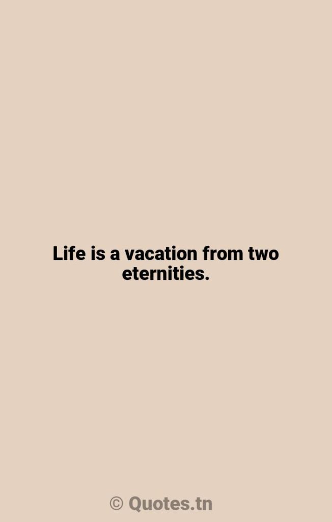 Life is a vacation from two eternities. - Life Is Quotes by William S. Burroughs