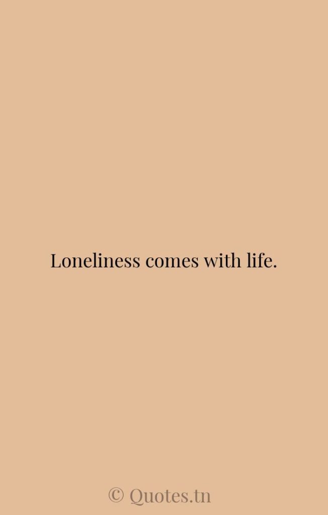 Loneliness comes with life. - Loneliness Quotes by Whitney Houston