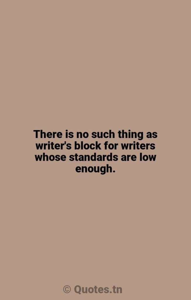 There is no such thing as writer's block for writers whose standards are low enough. - Lows Quotes by William Stafford