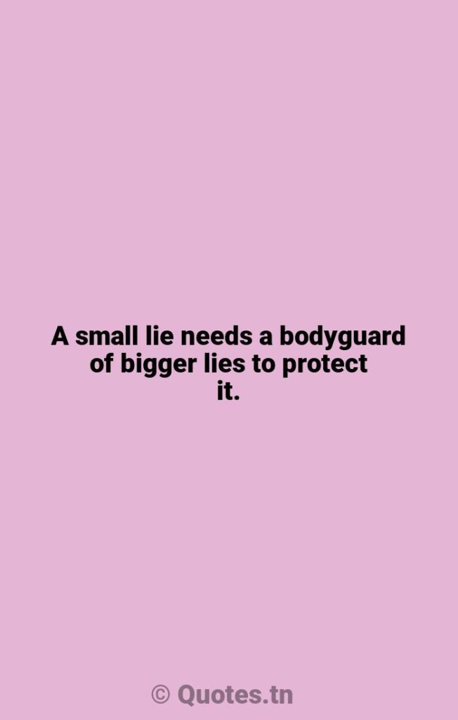 A small lie needs a bodyguard of bigger lies to protect it. - Lying Quotes by Winston Churchill