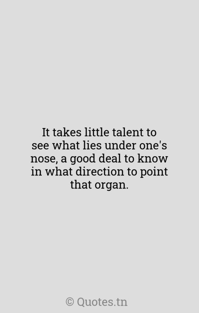 It takes little talent to see what lies under one's nose