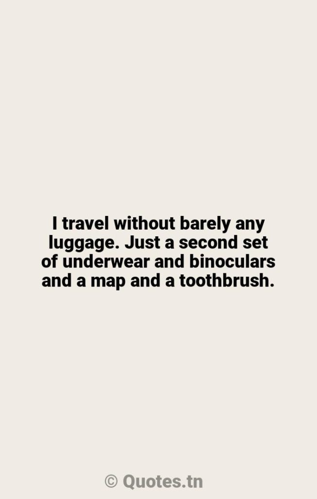 I travel without barely any luggage. Just a second set of underwear and binoculars and a map and a toothbrush. - Maps Quotes by Werner Herzog