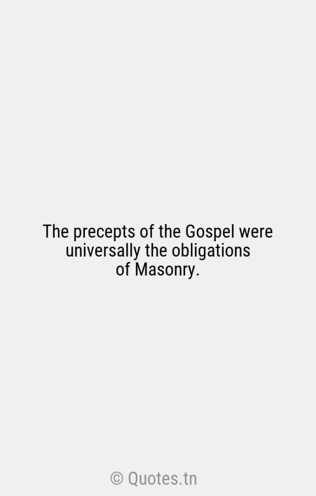 The precepts of the Gospel were universally the obligations of Masonry. - Masonic Quotes by William H. McRaven