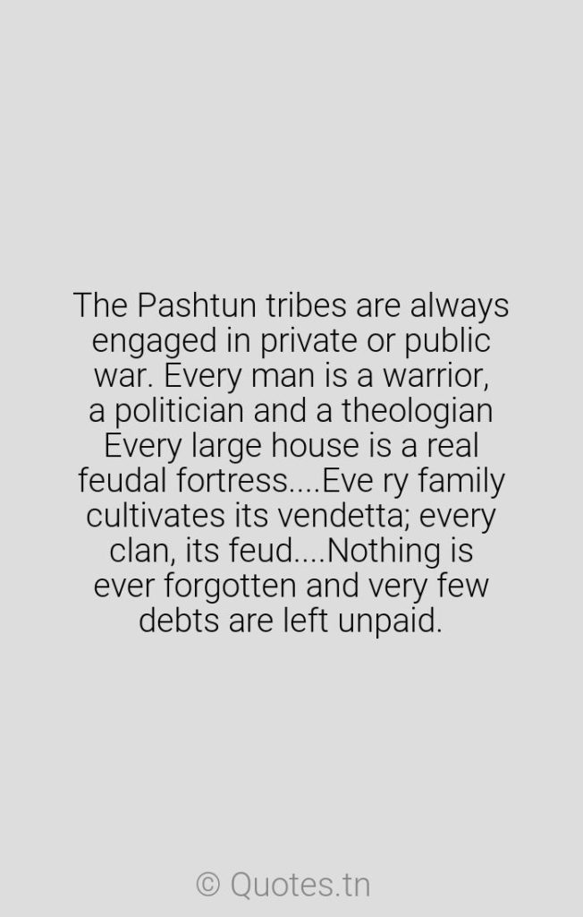 The Pashtun tribes are always engaged in private or public war. Every man is a warrior