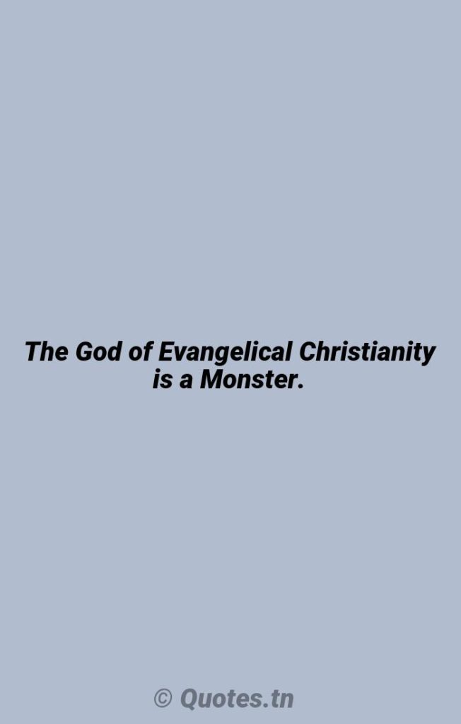 The God of Evangelical Christianity is a Monster. - Monsters Quotes by William P. Young
