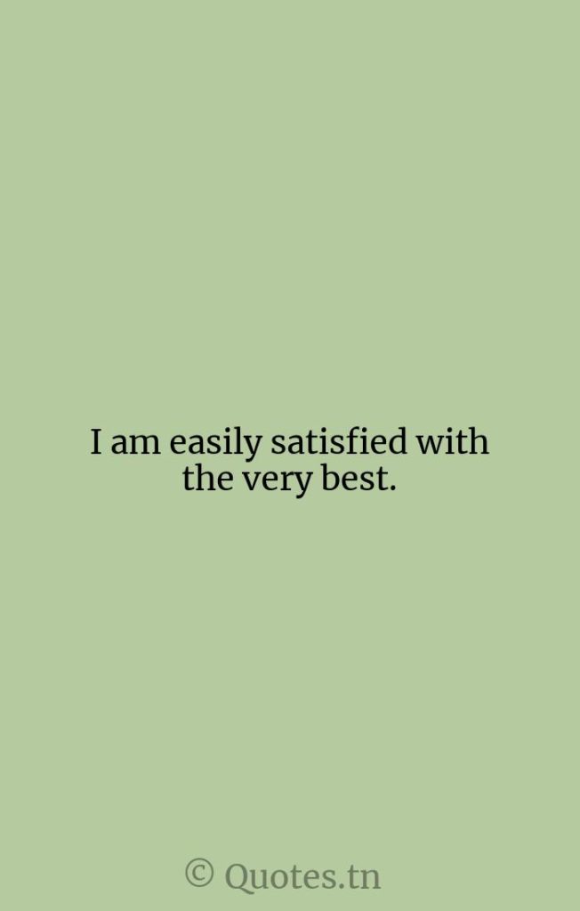 I am easily satisfied with the very best. - Motivational Quotes by Winston Churchill