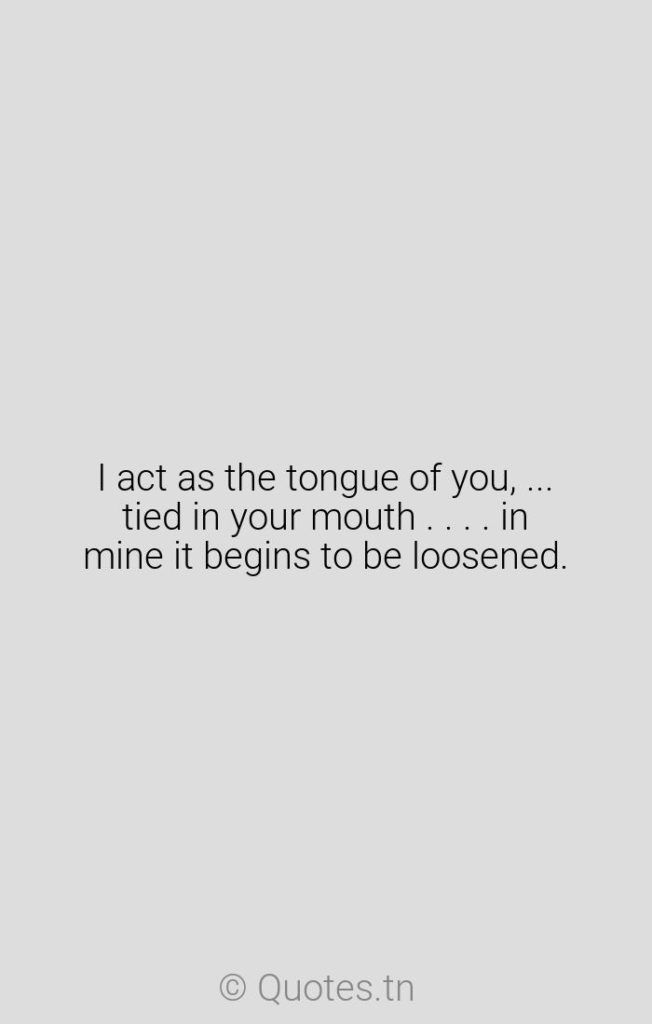 I act as the tongue of you