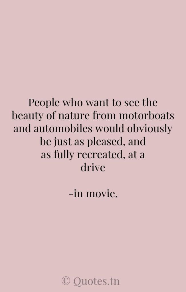 People who want to see the beauty of nature from motorboats and automobiles would obviously be just as pleased