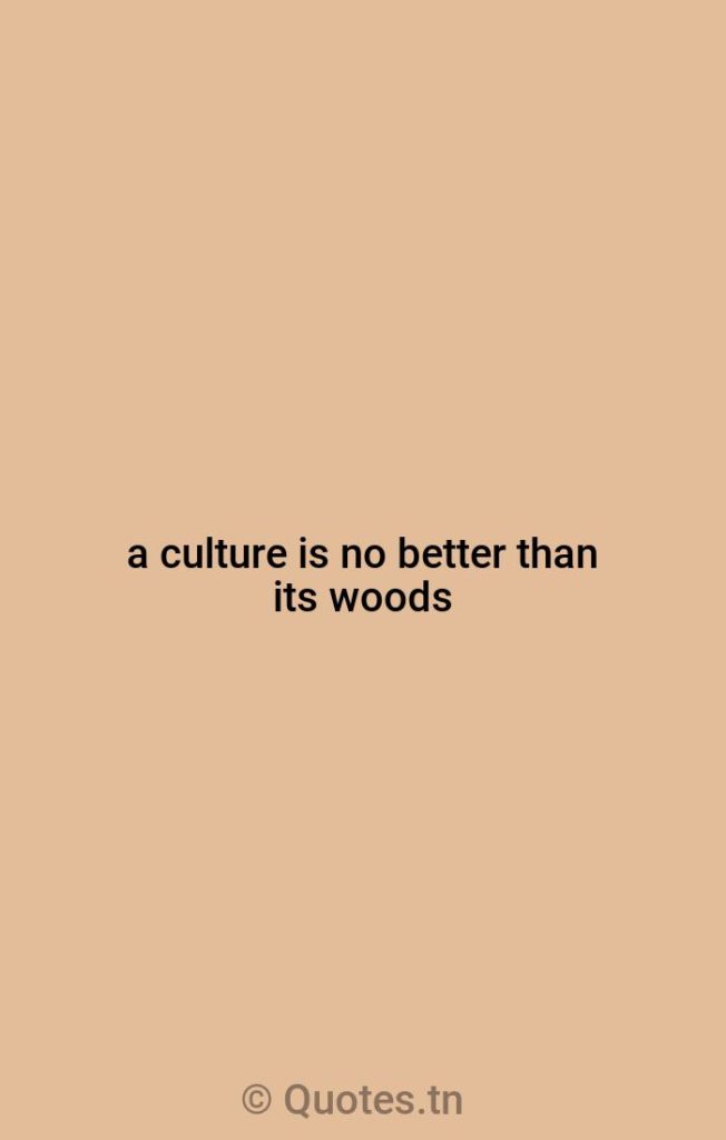 a culture is no better than its woods - Nature Quotes by W. H. Auden