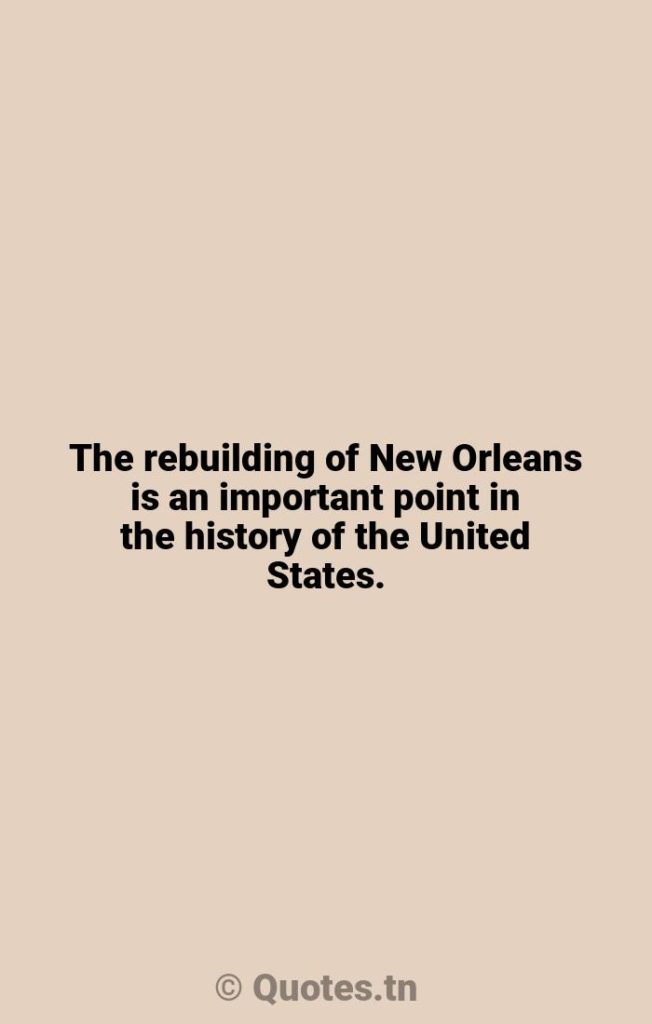 The rebuilding of New Orleans is an important point in the history of the United States. - New Orleans Quotes by Wynton Marsalis