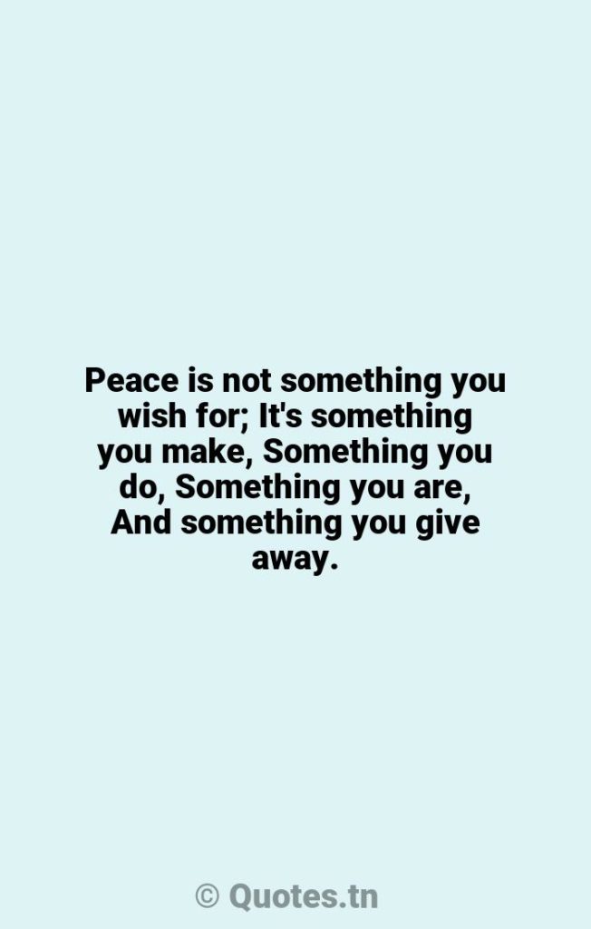 Peace is not something you wish for; It's something you make
