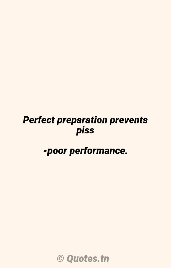 Perfect preparation prevents piss-poor performance. - Perfect Quotes by Woody Hayes