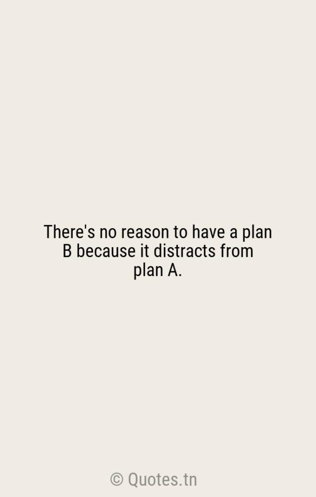 There's no reason to have a plan B because it distracts from plan A. - Plan B Quotes by Will Smith