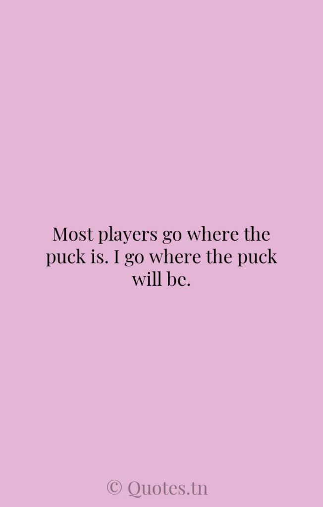 Most players go where the puck is. I go where the puck will be. - Player Quotes by Wayne Gretzky