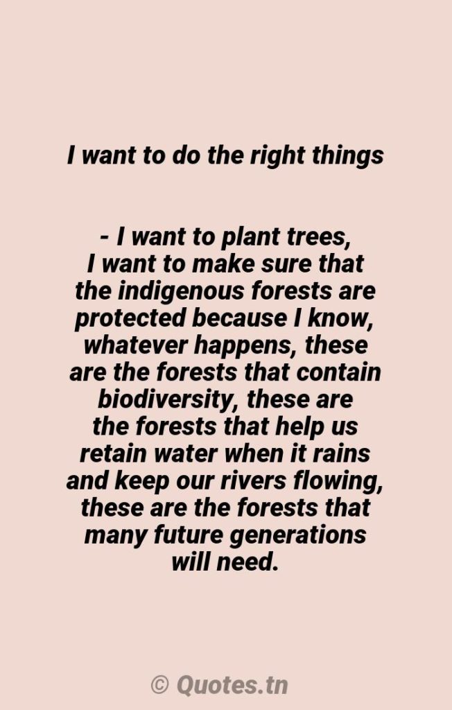 I want to do the right things - I want to plant trees