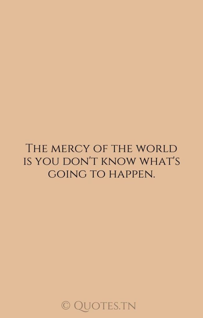 The mercy of the world is you don't know what's going to happen. - Rap Quotes by Wendell Berry