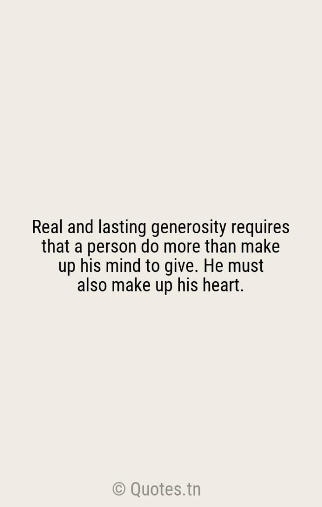 Real and lasting generosity requires that a person do more than make up his mind to give. He must also make up his heart. - Real Quotes by William Arthur Ward