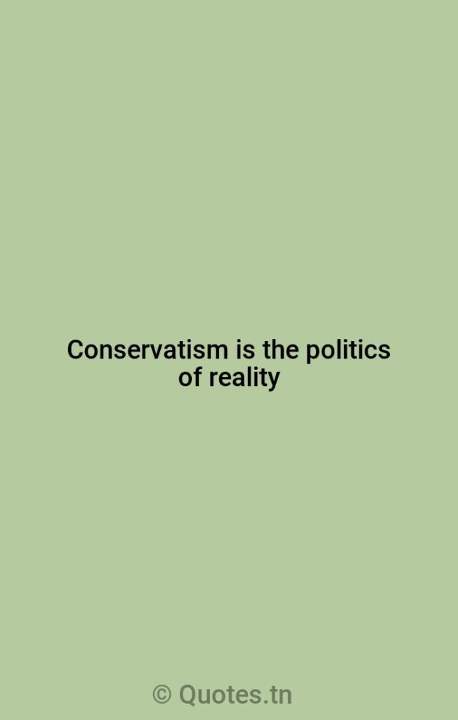 Conservatism is the politics of reality - Reality Quotes by William F. Buckley
