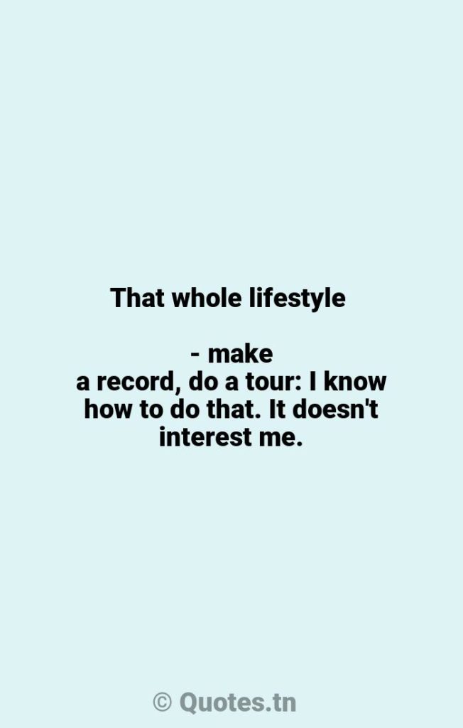 That whole lifestyle - make a record