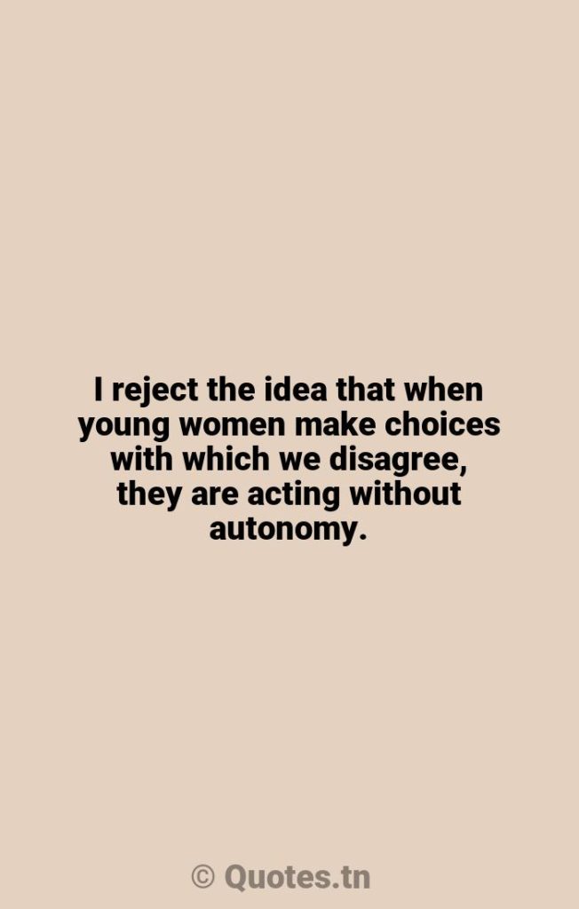 I reject the idea that when young women make choices with which we disagree