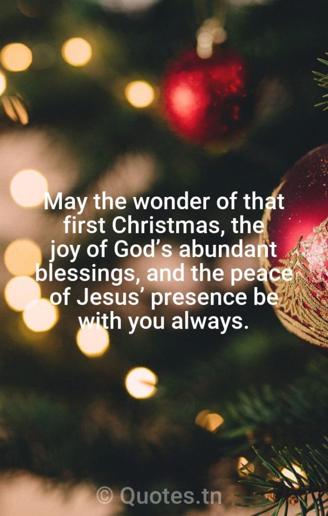 May the wonder of that first Christmas, the joy of God’s abundant blessings, and the peace of Jesus’ presence be with you always. - Religious Christmas by