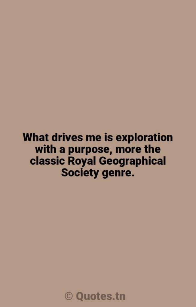 What drives me is exploration with a purpose