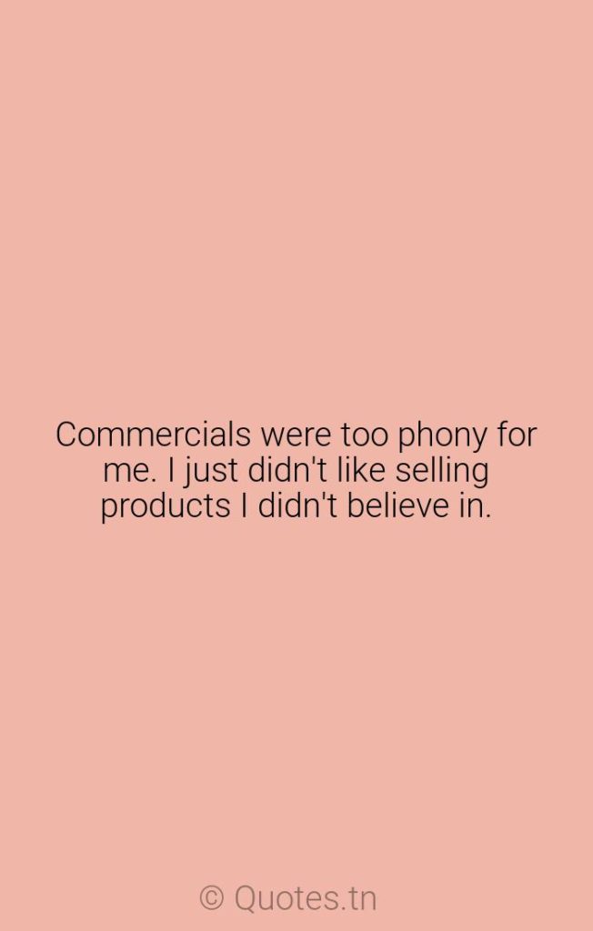 Commercials were too phony for me. I just didn't like selling products I didn't believe in. - Selling Products Quotes by River Phoenix