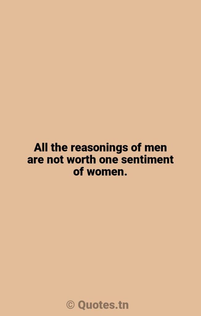 All the reasonings of men are not worth one sentiment of women. - Sentimental Quotes by Voltaire