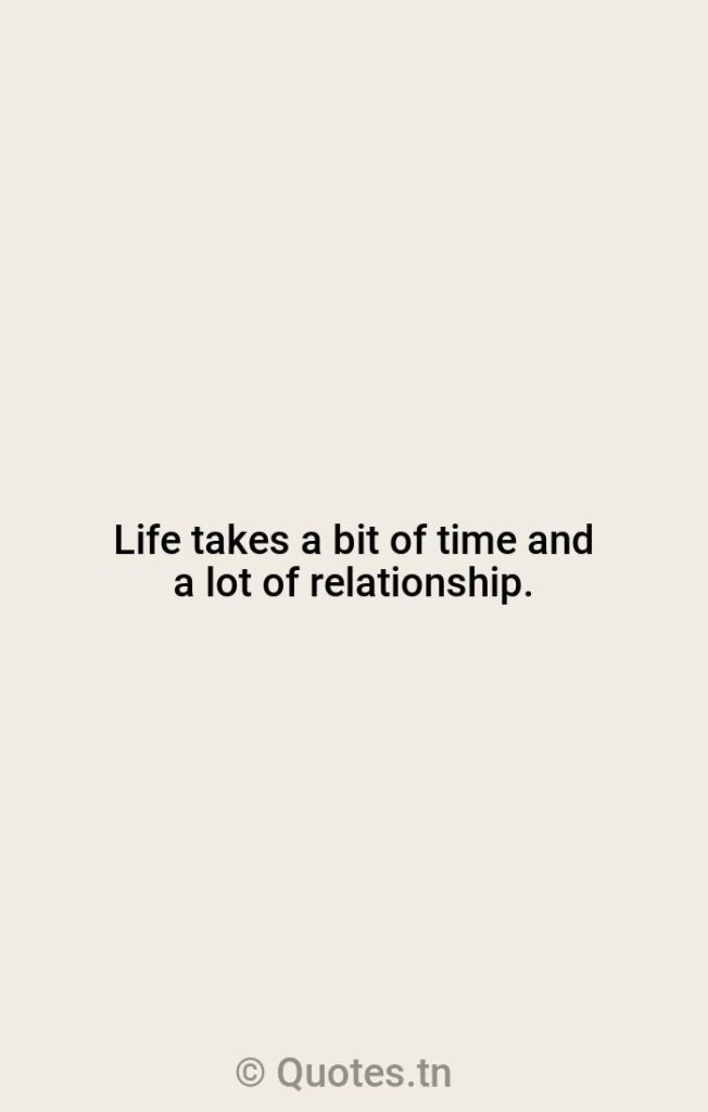 Life takes a bit of time and a lot of relationship. - Shack Quotes by William P. Young