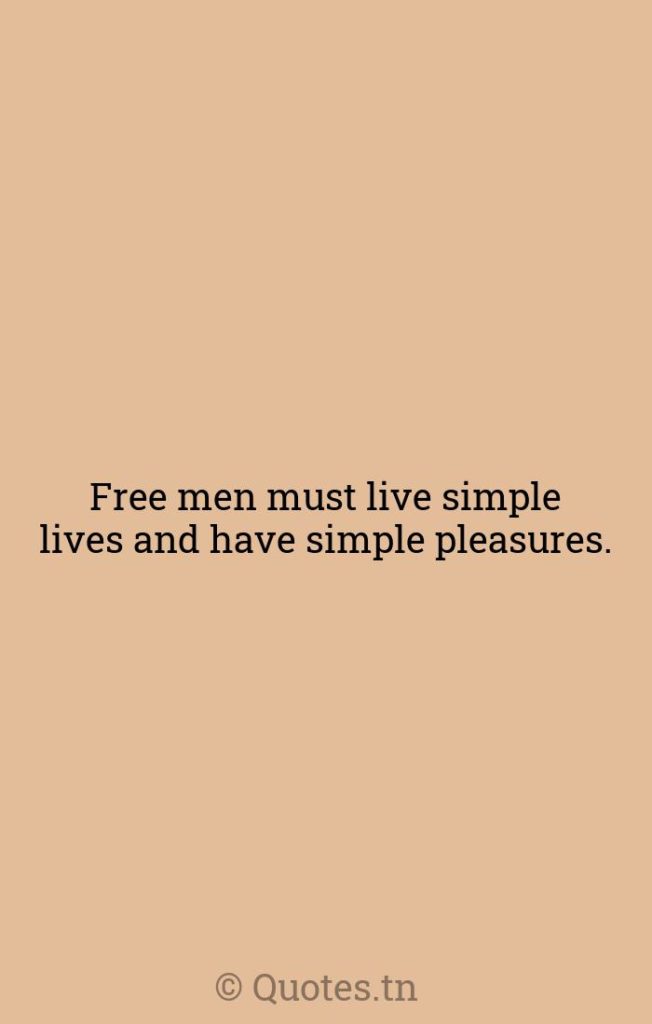 Free men must live simple lives and have simple pleasures. - Simplicity Quotes by William Morris
