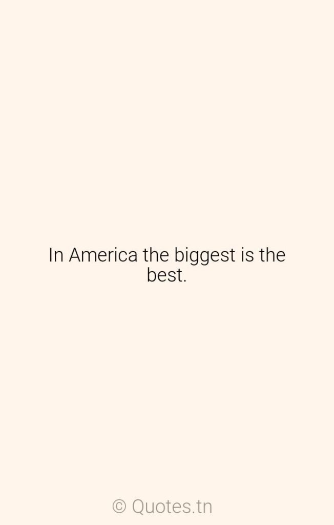 In America the biggest is the best. - Standards Quotes by Roy Lichtenstein