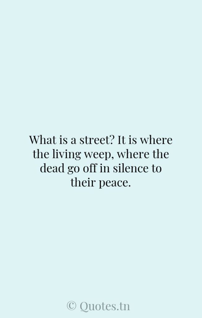What is a street? It is where the living weep