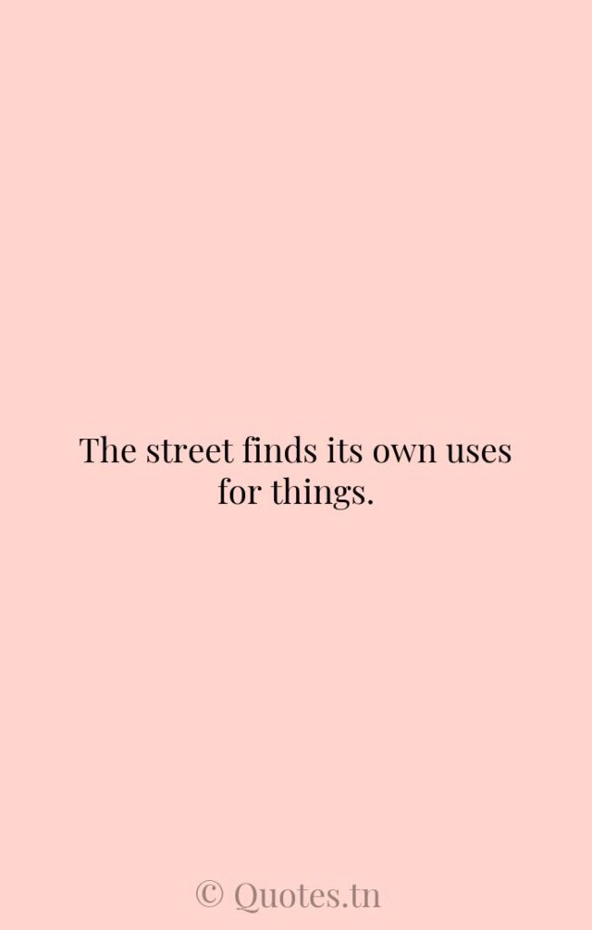 The street finds its own uses for things. - Streets Quotes by William Gibson