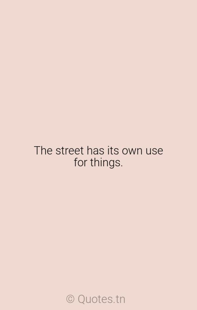 The street has its own use for things. - Streets Quotes by William Gerstenmaier