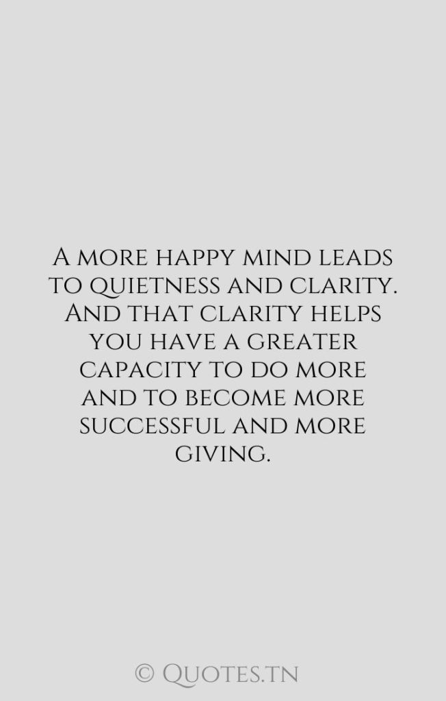 A more happy mind leads to quietness and clarity. And that clarity helps you have a greater capacity to do more and to become more successful and more giving. - Successful Quotes by Russell Simmons