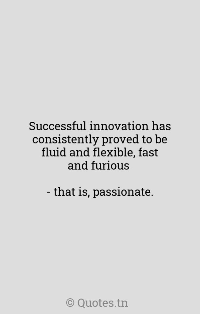 Successful innovation has consistently proved to be fluid and flexible