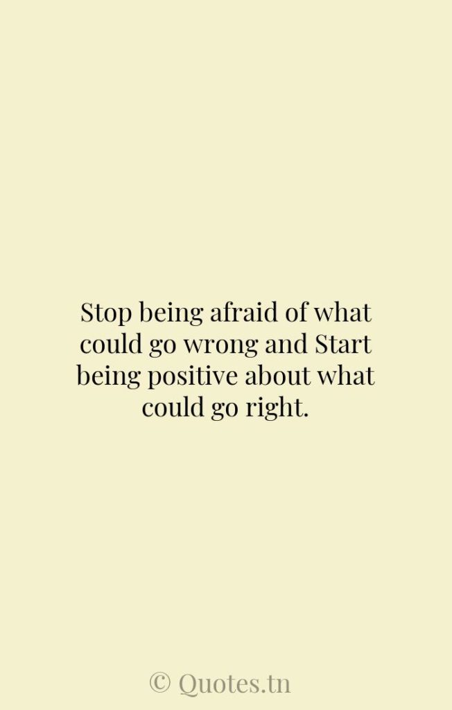 Stop being afraid of what could go wrong and Start being positive about what could go right. - Thinking Right Quotes by Zig Ziglar