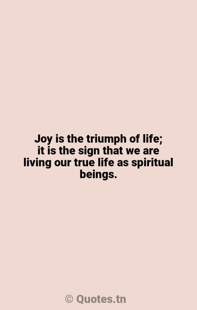 Joy is the triumph of life; it is the sign that we are living our true life as spiritual beings. - True Life Quotes by William Ralph Inge