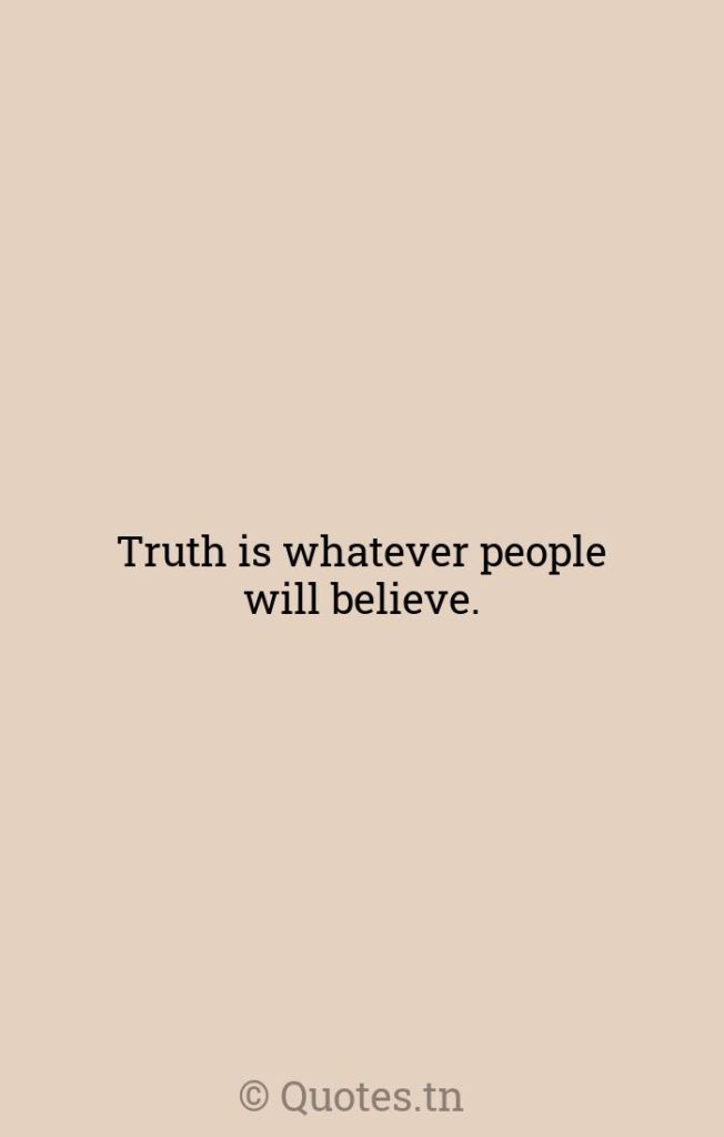 Truth is whatever people will believe. - Truth Is Quotes by Roger Ailes