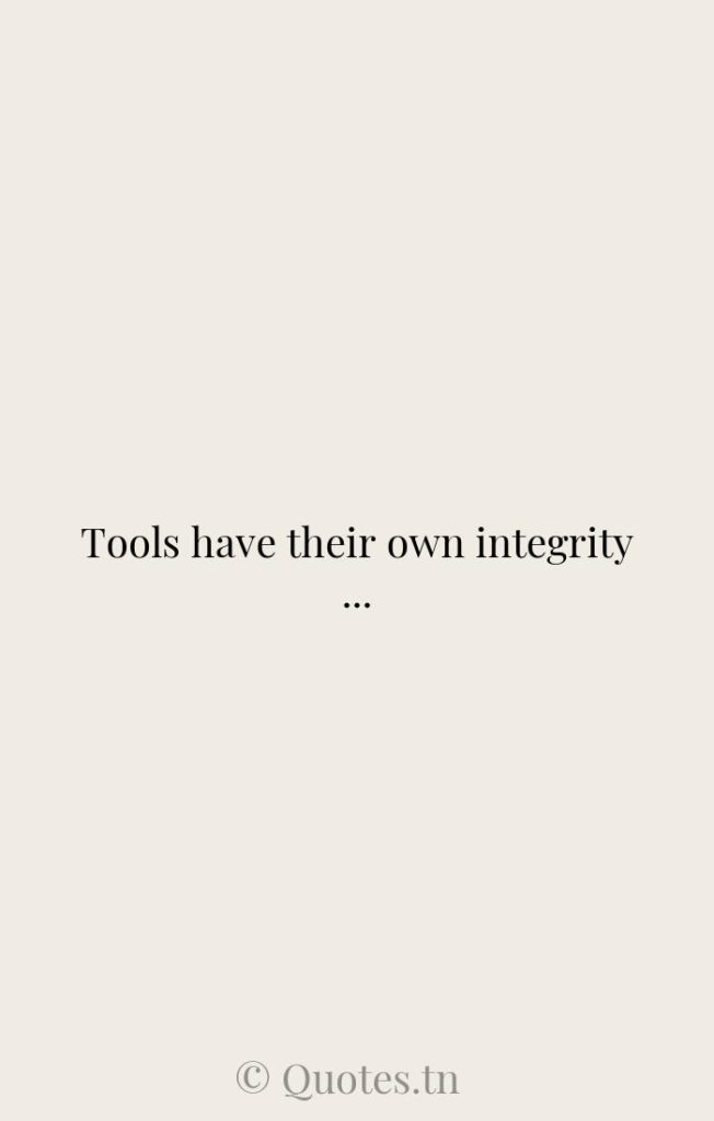 Tools have their own integrity ... - Usefulness Quotes by Vita Sackville-West